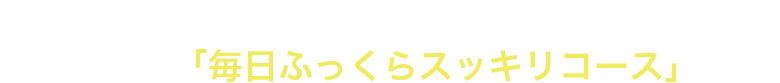 お得な定期購入がオススメです!定期「毎日ふっくらスッキリコース」