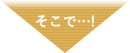 そこで…!
