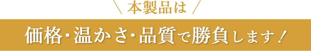 本製品は価格・温かさ・品質で勝負します!