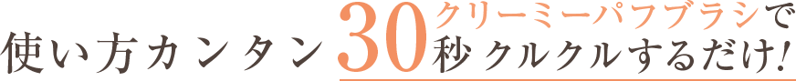 使い方カンタン30秒クリーミーパフブラシでクルクルするだけ!
