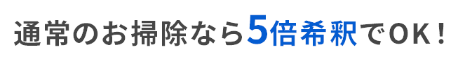 通常のお掃除なら10倍希釈でOK！