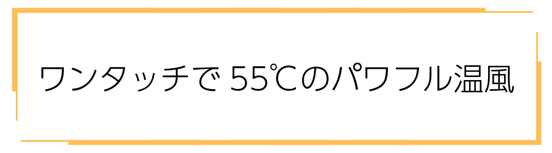 ワンタッチで５５℃のパワフル温風