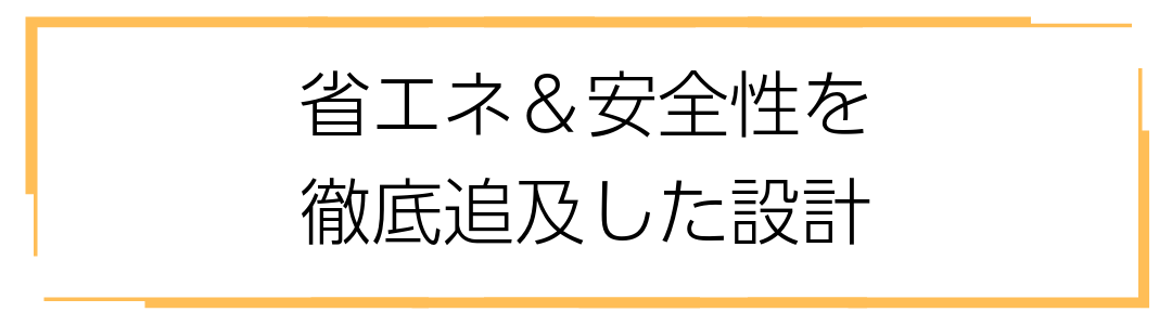 省エネと安全性を徹底追及した設計