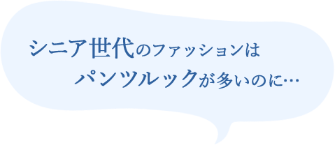 シニア世代のファッションはパンツルックが多いのに…