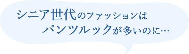 シニア世代のファッションはパンツルックが多いのに…